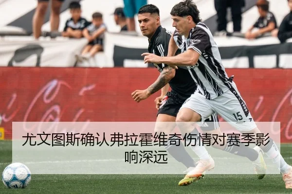 尤文图斯确认弗拉霍维奇伤情对赛季影响深远